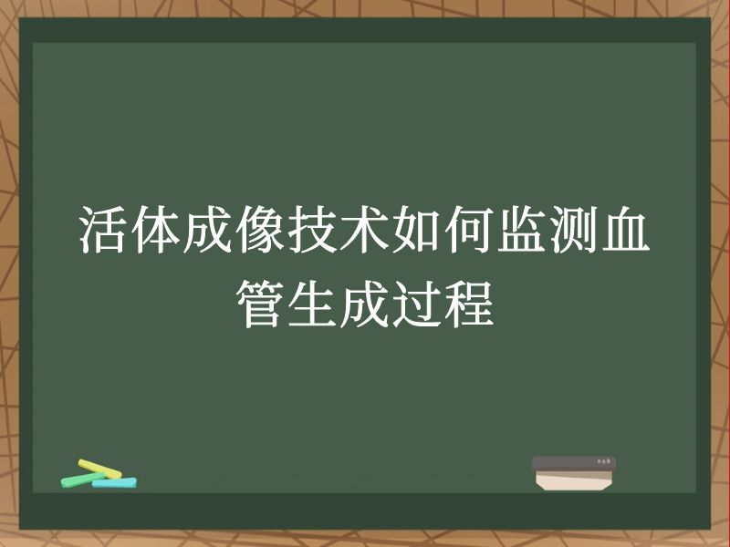 活体成像技术如何监测血管生成过程